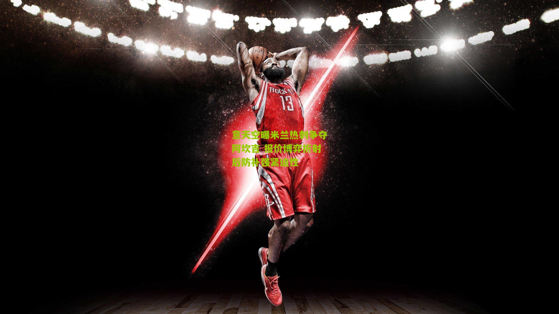 意天空曝米兰热刺争夺阿坎吉 报价博弈折射后防补强紧迫性