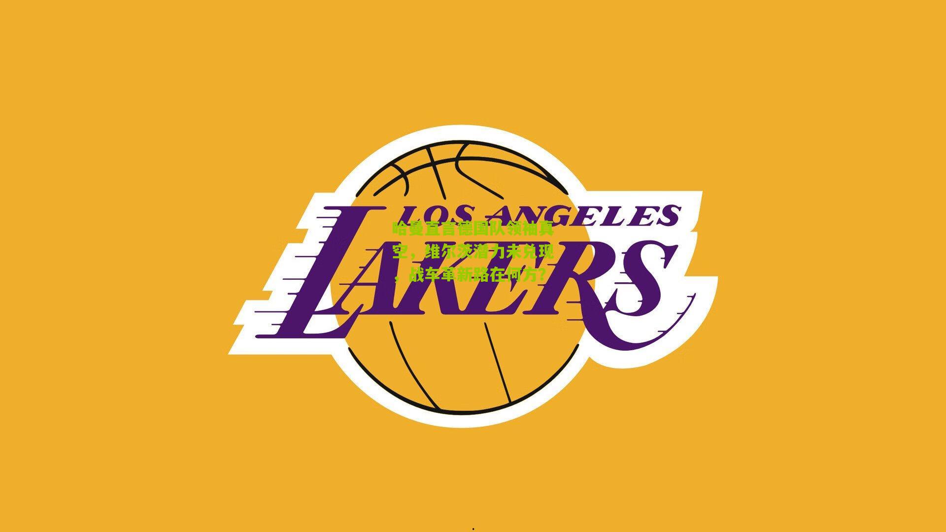 哈曼直言德国队领袖真空,维尔茨潜力未兑现,战车革新路在何方?