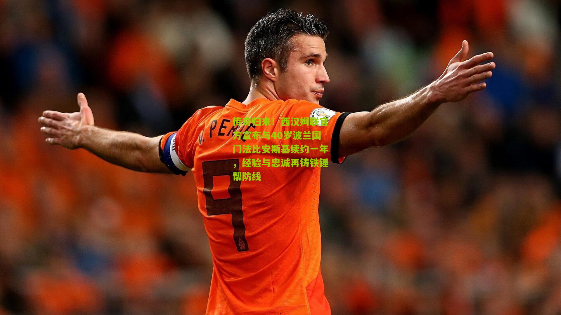 传奇归来!西汉姆联官方宣布与40岁波兰国门法比安斯基续约一年,经验与忠诚再铸铁锤帮防线