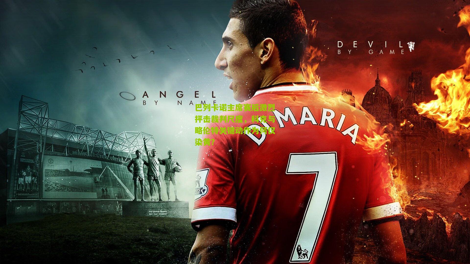 巴列卡诺主席赛后激烈抨击裁判尺度,科克与略伦特关键动作为何仅染黄?