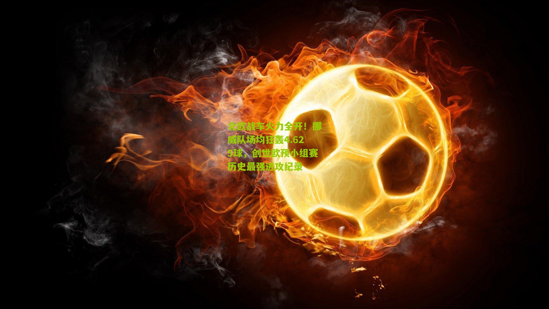 北欧战车火力全开!挪威队场均狂轰4.625球,创世欧预小组赛历史最强进攻纪录